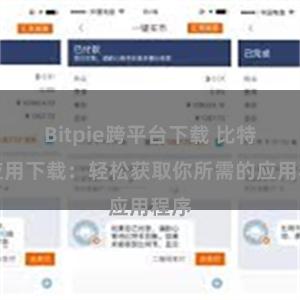 Bitpie跨平台下载 比特派应用下载:轻松获取你所需的应用程序