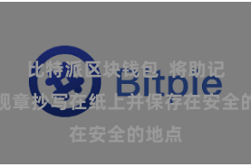 比特派区块钱包 将助记词按规章抄写在纸上并保存在安全的地点