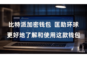 比特派加密钱包 匡助环球更好地了解和使用这款钱包