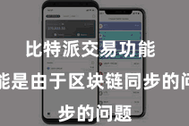 比特派交易功能 可能是由于区块链同步的问题