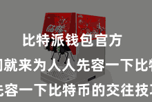 比特派钱包官方 今天咱们就来为人人先容一下比特币的交往技巧