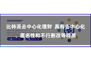比特派去中心化理财 具有去中心化、匿名性和不行删改等特质