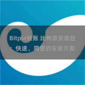 Bitpie转账 比特派安装包:快速、简便的安装方案