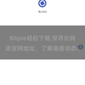 Bitpie轻松下载 探寻比特派官网地址，了解最新动态。