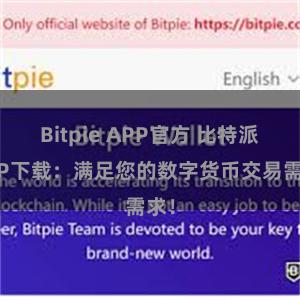 Bitpie APP官方 比特派APP下载：满足您的数字货币交易需求！