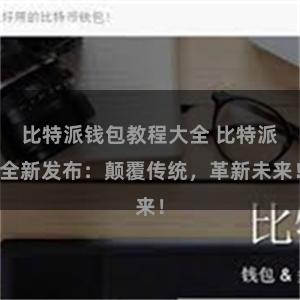 比特派钱包教程大全 比特派全新发布：颠覆传统，革新未来！