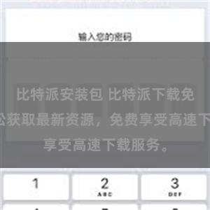 比特派安装包 比特派下载免费：轻松获取最新资源，免费享受高速下载服务。