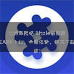 比特派网络 Bitpie最新版本APP上线，全新体验，快来下载！