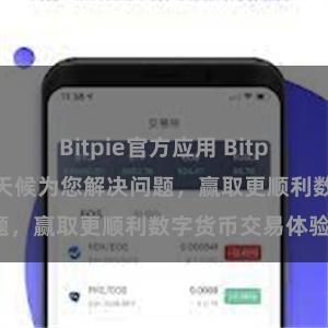 Bitpie官方应用 Bitpie在线客服：全天候为您解决问题，赢取更顺利数字货币交易体验。