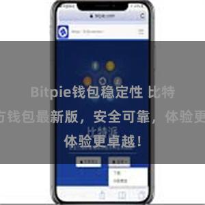 Bitpie钱包稳定性 比特派官方钱包最新版，安全可靠，体验更卓越！