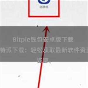 Bitpie钱包安卓版下载 比特派下载：轻松获取最新软件资源。
