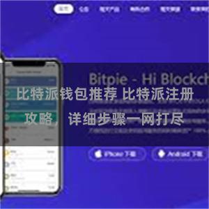 比特派钱包推荐 比特派注册攻略，详细步骤一网打尽