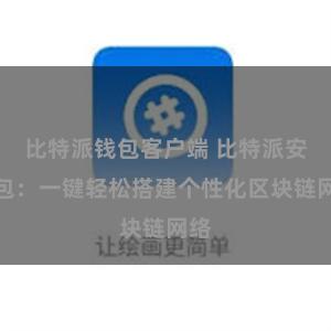 比特派钱包客户端 比特派安装包：一键轻松搭建个性化区块链网络