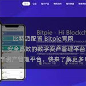 比特派配置 Bitpie官网地址及最新信息，安全高效的数字资产管理平台，快来了解更多！