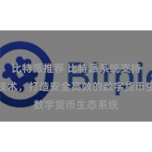 比特派推荐 比特派系统支持区块链技术，打造安全高效的数字货币生态系统