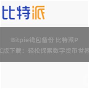 Bitpie钱包备份 比特派PC版下载：轻松探索数字货币世界
