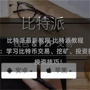 比特派最新教程 比特派教程官网：学习比特币交易、挖矿、投资技巧！
