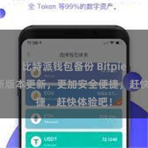 比特派钱包备份 Bitpie钱包最新版本更新，更加安全便捷，赶快体验吧！