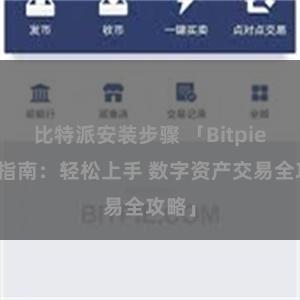 比特派安装步骤 「Bitpie交易指南：轻松上手 数字资产交易全攻略」