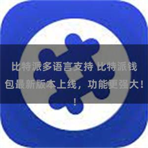 比特派多语言支持 比特派钱包最新版本上线，功能更强大！