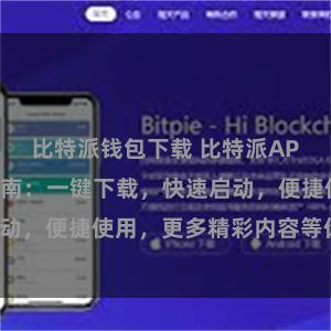 比特派钱包下载 比特派APP快速入口指南：一键下载，快速启动，便捷使用，更多精彩内容等你探索！