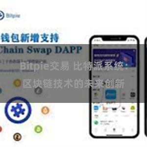 Bitpie交易 比特派系统：区块链技术的未来创新