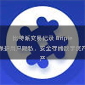 比特派交易记录 Bitpie保护用户隐私,安全存储数字资产