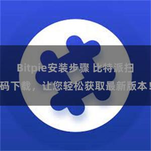 Bitpie安装步骤 比特派扫码下载,让您轻松获取最新版本!