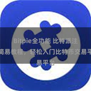 Bitpie全功能 比特派注册简易教程，轻松入门比特币交易平台