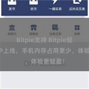 Bitpie支持 Bitpie轻量版APP上线,手机内存占用更少,体验更轻盈!