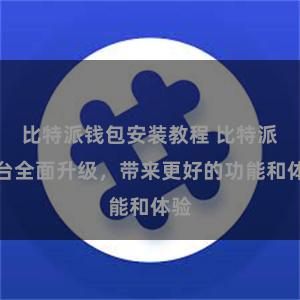 比特派钱包安装教程 比特派平台全面升级，带来更好的功能和体验