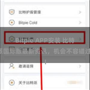 Bitpie APP安装 比特派国际版最新资讯,机会不容错过!