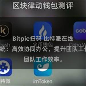 Bitpie扫码 比特派在线管理系统：高效协同办公，提升团队工作效率。