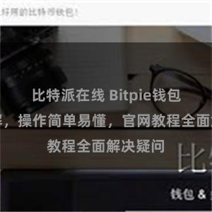 比特派在线 Bitpie钱包使用详解,操作简单易懂,官网教程全面解决疑问