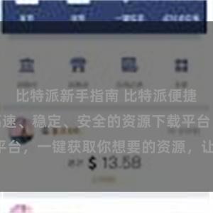 比特派新手指南 比特派便捷下载服务,高速、稳定、安全的资源下载平台,一键获取你想要的资源,让下载更便捷!