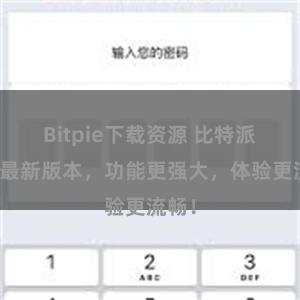 Bitpie下载资源 比特派发布最新版本，功能更强大，体验更流畅！