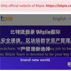 比特派登录 Bitpie国际钱包:安全便捷,区块链数字资产管理新选择