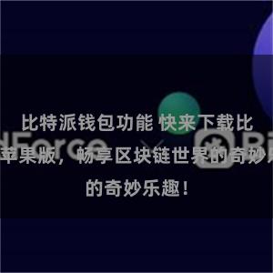 比特派钱包功能 快来下载比特派苹果版,畅享区块链世界的奇妙乐趣!