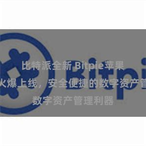 比特派全新 Bitpie苹果版APP火爆上线,安全便捷的数字资产管理利器