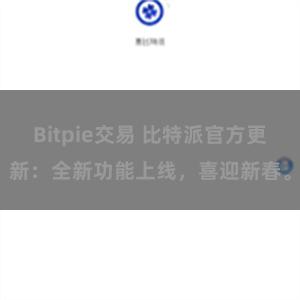Bitpie交易 比特派官方更新：全新功能上线，喜迎新春。