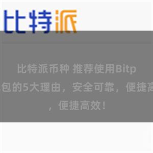比特派币种 推荐使用Bitpie钱包的5大理由,安全可靠,便捷高效!