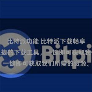 比特派功能 比特派下载畅享快乐，轻松便捷的下载工具，一键即可获取我们所需的资源。