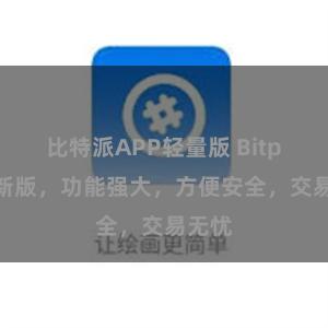 比特派APP轻量版 Bitpie最新版,功能强大,方便安全,交易无忧