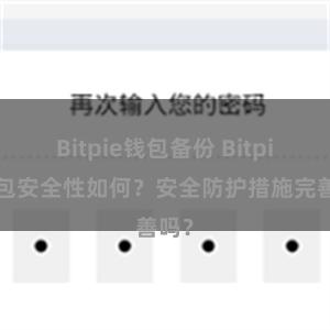 Bitpie钱包备份 Bitpie钱包安全性如何？安全防护措施完善吗？