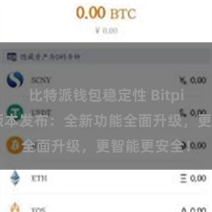 比特派钱包稳定性 Bitpie钱包最新版本发布:全新功能全面升级,更智能更安全!