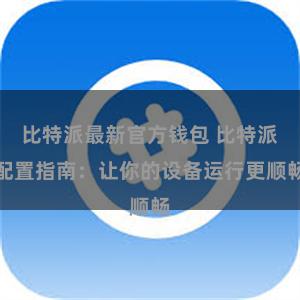 比特派最新官方钱包 比特派配置指南：让你的设备运行更顺畅