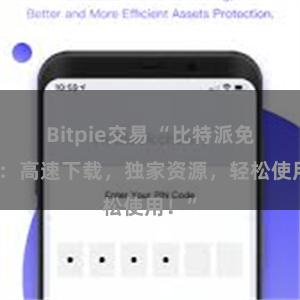Bitpie交易 “比特派免费版：高速下载，独家资源，轻松使用！”