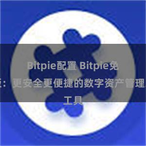 Bitpie配置 Bitpie免费版：更安全更便捷的数字资产管理工具