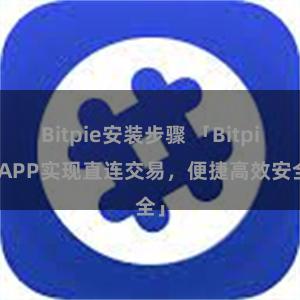 Bitpie安装步骤 「Bitpie APP实现直连交易，便捷高效安全」