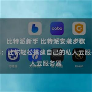 比特派新手 比特派安装步骤详解：让你轻松搭建自己的私人云服务器